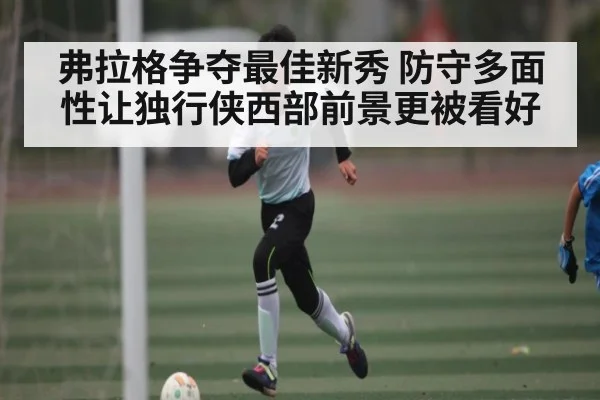 弗拉格争夺最佳新秀 防守多面性让独行侠西部前景更被看好