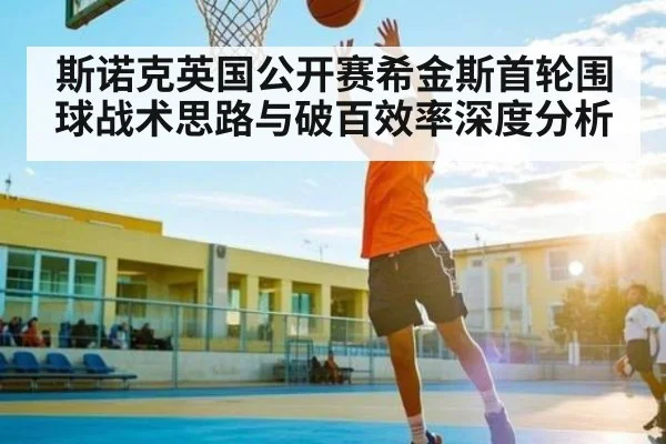 斯诺克英国公开赛希金斯首轮围球战术思路与破百效率深度分析