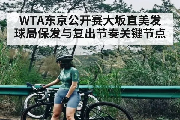 WTA东京公开赛大坂直美发球局保发与复出节奏关键节点
