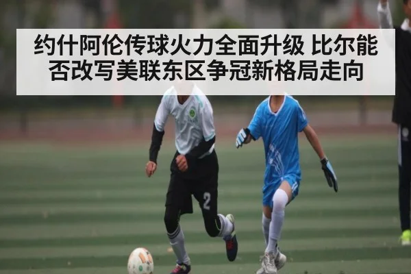 约什阿伦传球火力全面升级 比尔能否改写美联东区争冠新格局走向