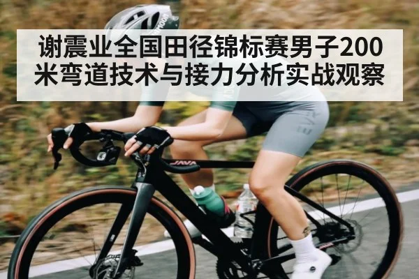 谢震业全国田径锦标赛男子200米弯道技术与接力分析实战观察