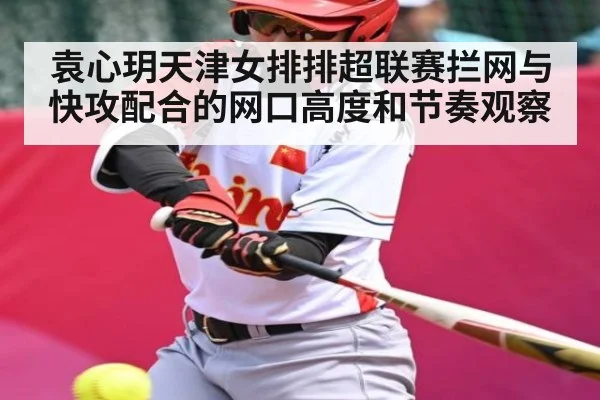 袁心玥天津女排排超联赛拦网与快攻配合的网口高度和节奏观察