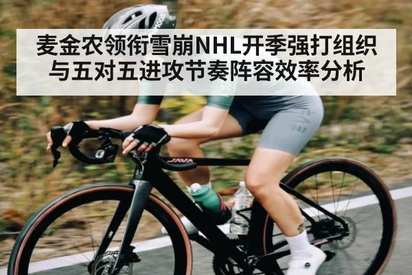 麦金农领衔雪崩NHL开季强打组织与五对五进攻节奏阵容效率分析